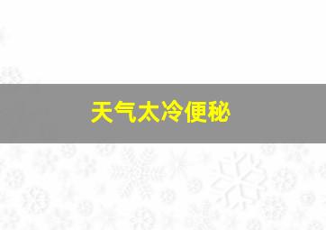 天气太冷便秘