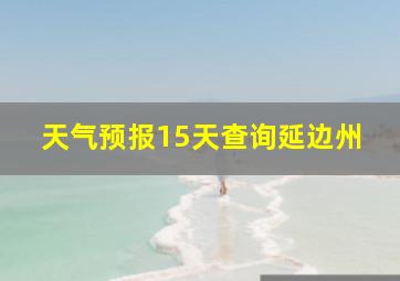 天气预报15天查询延边州