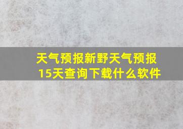 天气预报新野天气预报15天查询下载什么软件