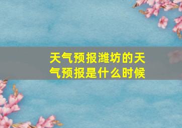 天气预报潍坊的天气预报是什么时候