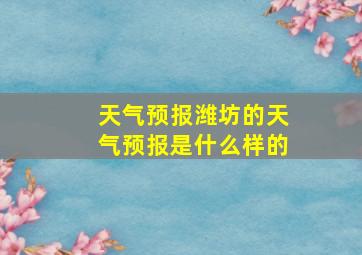 天气预报潍坊的天气预报是什么样的