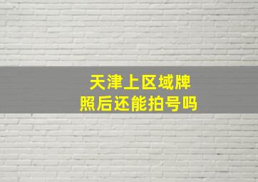 天津上区域牌照后还能拍号吗