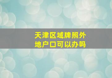 天津区域牌照外地户口可以办吗