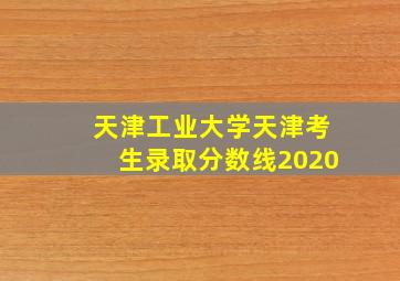 天津工业大学天津考生录取分数线2020