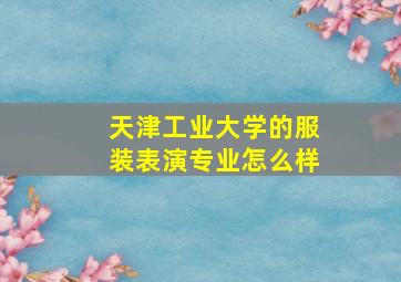 天津工业大学的服装表演专业怎么样