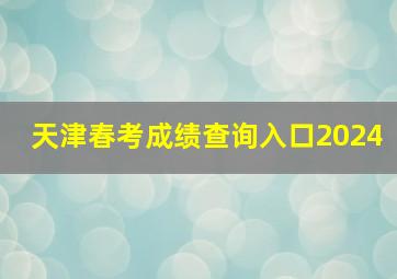 天津春考成绩查询入口2024