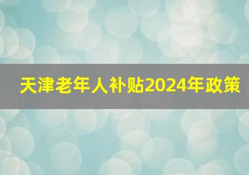 天津老年人补贴2024年政策