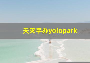 天灾手办yolopark