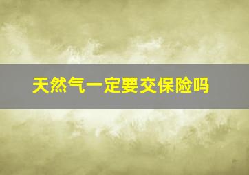 天然气一定要交保险吗