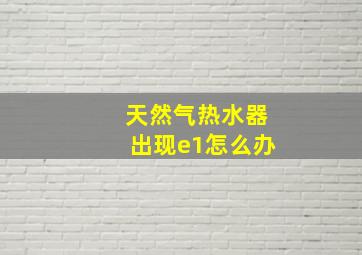 天然气热水器出现e1怎么办