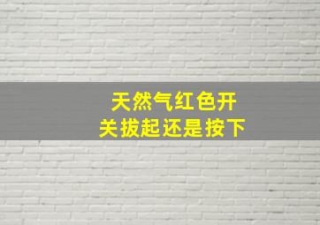 天然气红色开关拔起还是按下