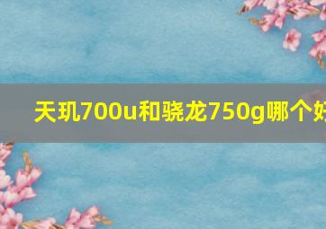 天玑700u和骁龙750g哪个好