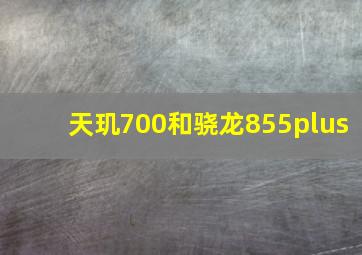 天玑700和骁龙855plus