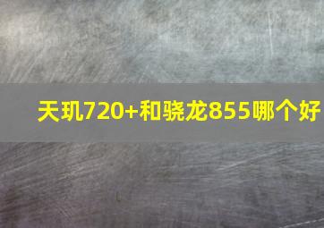 天玑720+和骁龙855哪个好