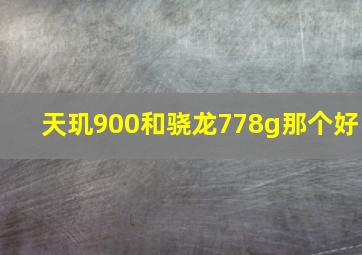 天玑900和骁龙778g那个好