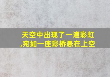 天空中出现了一道彩虹,宛如一座彩桥悬在上空