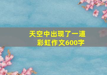 天空中出现了一道彩虹作文600字