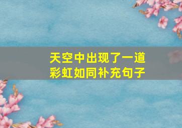 天空中出现了一道彩虹如同补充句子