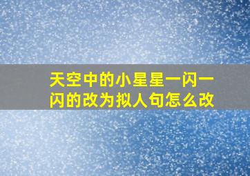 天空中的小星星一闪一闪的改为拟人句怎么改