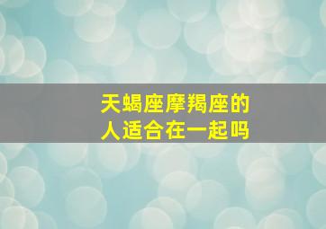 天蝎座摩羯座的人适合在一起吗