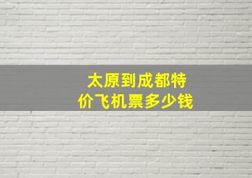 太原到成都特价飞机票多少钱