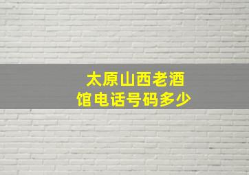 太原山西老酒馆电话号码多少