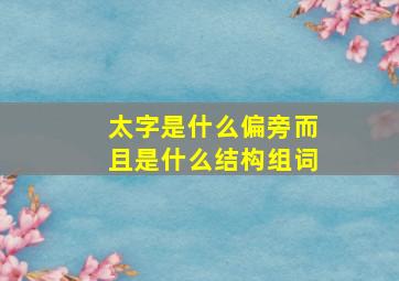 太字是什么偏旁而且是什么结构组词