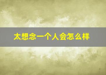 太想念一个人会怎么样