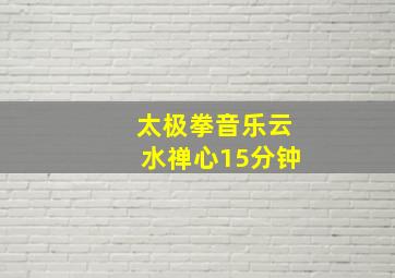 太极拳音乐云水禅心15分钟