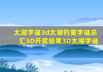 太湖字谜3d太湖钓叟字谜总汇3D开奖结果3D太湖字谜