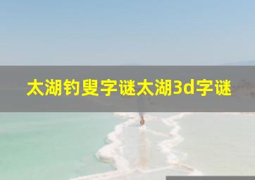 太湖钓叟字谜太湖3d字谜