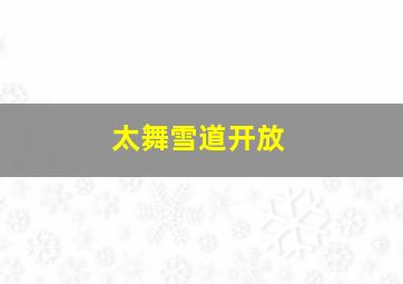 太舞雪道开放