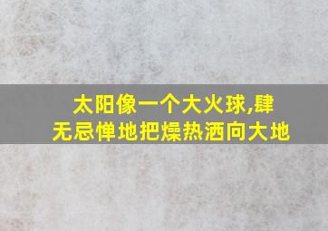 太阳像一个大火球,肆无忌惮地把燥热洒向大地