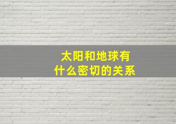 太阳和地球有什么密切的关系