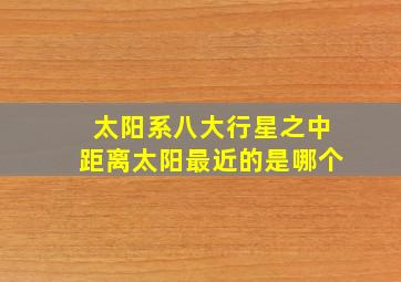 太阳系八大行星之中距离太阳最近的是哪个