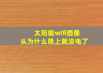 太阳能wifi摄像头为什么晚上就没电了