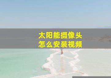 太阳能摄像头怎么安装视频