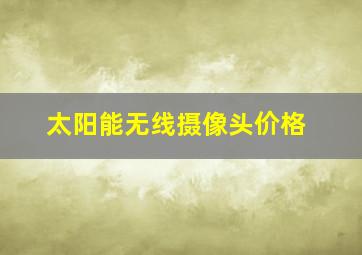 太阳能无线摄像头价格