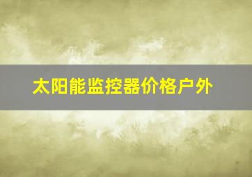 太阳能监控器价格户外