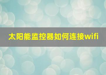 太阳能监控器如何连接wifi