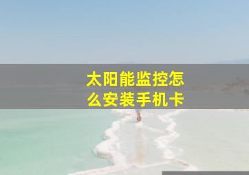 太阳能监控怎么安装手机卡