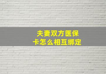 夫妻双方医保卡怎么相互绑定