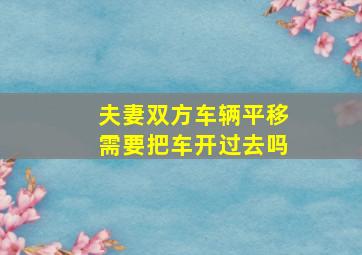 夫妻双方车辆平移需要把车开过去吗