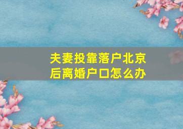 夫妻投靠落户北京后离婚户口怎么办