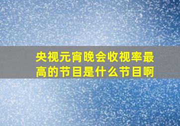 央视元宵晚会收视率最高的节目是什么节目啊