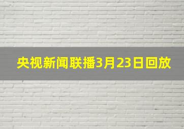 央视新闻联播3月23日回放