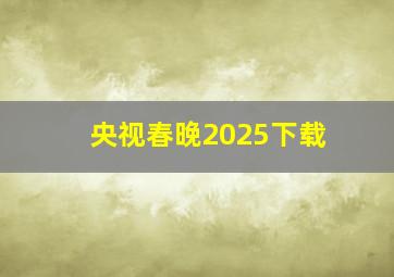 央视春晚2025下载