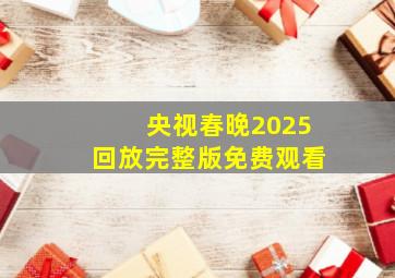 央视春晚2025回放完整版免费观看