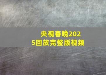 央视春晚2025回放完整版视频