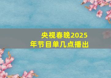 央视春晚2025年节目单几点播出